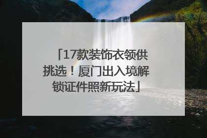 17款装饰衣领供挑选！厦门出入境解锁证件照新玩法