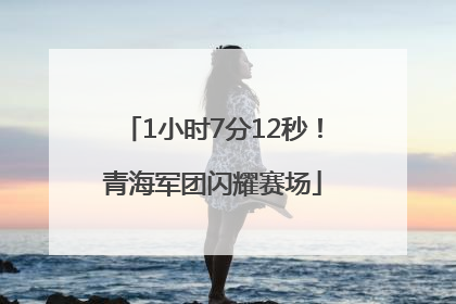1小时7分12秒！青海军团闪耀赛场
