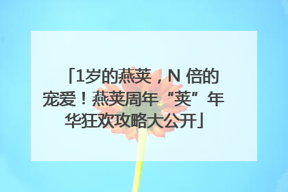 1岁的燕荚，N 倍的宠爱！燕荚周年“荚”年华狂欢攻略大公开