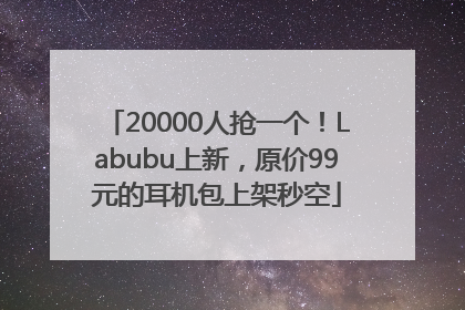 20000人抢一个！Labubu上新，原价99元的耳机包上架秒空