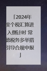 2024年度个税汇算进入倒计时 常德税务多举措引导合规申报