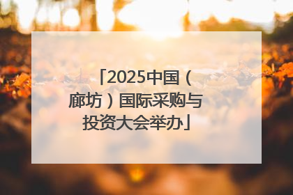 2025中国（廊坊）国际采购与投资大会举办