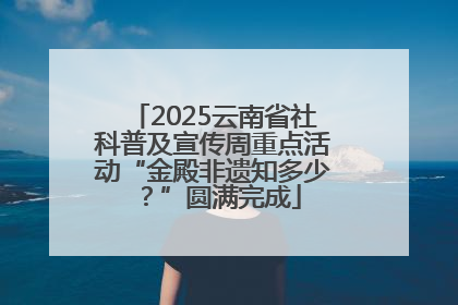 2025云南省社科普及宣传周重点活动“金殿非遗知多少？”圆满完成