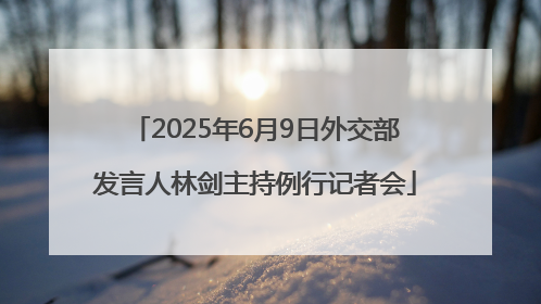 2025年6月9日外交部发言人林剑主持例行记者会