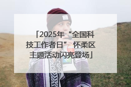 2025年“全国科技工作者日” 怀柔区主题活动闪亮登场
