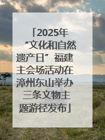 2025年“文化和自然遗产日”福建主会场活动在漳州东山举办 三条文物主题游径发布