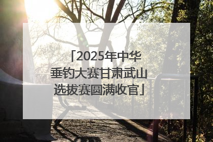 2025年中华垂钓大赛甘肃武山选拔赛圆满收官