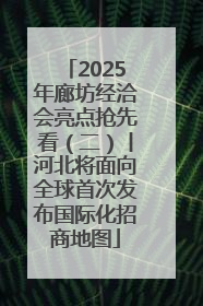 2025年廊坊经洽会亮点抢先看（二）丨河北将面向全球首次发布国际化招商地图