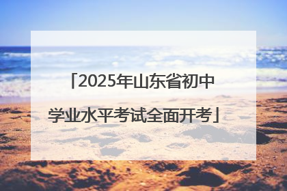 2025年山东省初中学业水平考试全面开考