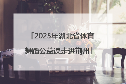 2025年湖北省体育舞蹈公益课走进荆州