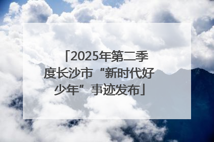 2025年第二季度长沙市“新时代好少年”事迹发布