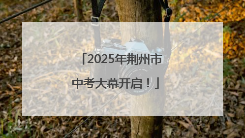 2025年荆州市中考大幕开启！
