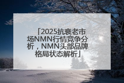 2025抗衰老市场NMN行情竞争分析，NMN头部品牌格局状态解析