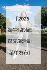 2025端午假期武汉文旅活动菜单发布