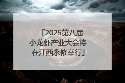 2025第八届小龙虾产业大会将在江西永修举行