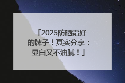 2025防晒霜好的牌子！真实分享：显白又不油腻！