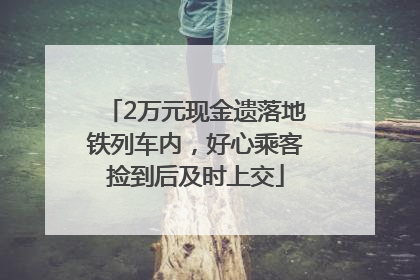 2万元现金遗落地铁列车内，好心乘客捡到后及时上交