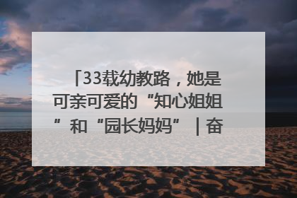 33载幼教路，她是可亲可爱的“知心姐姐”和“园长妈妈”｜奋勇争先实干家