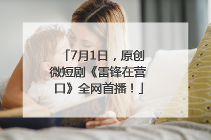 7月1日，原创微短剧《雷锋在营口》全网首播！