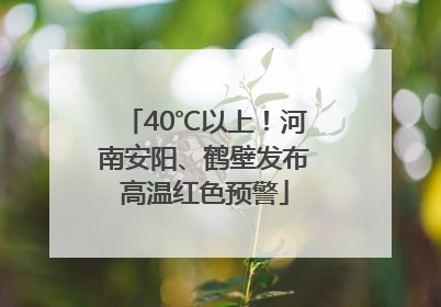 40℃以上！河南安阳、鹤壁发布高温红色预警
