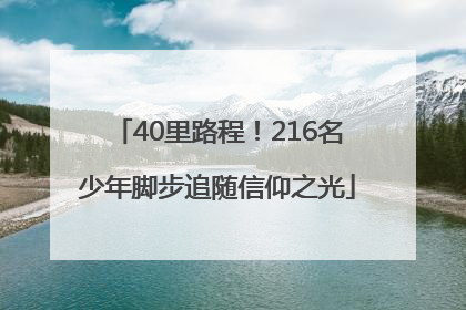 40里路程！216名少年脚步追随信仰之光