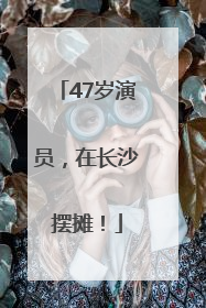 47岁演员，在长沙摆摊！