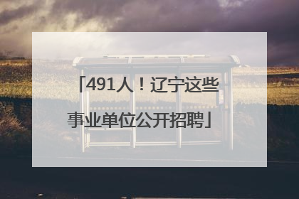 491人！辽宁这些事业单位公开招聘