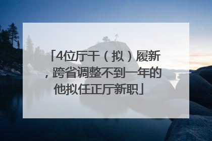 4位厅干（拟）履新，跨省调整不到一年的他拟任正厅新职