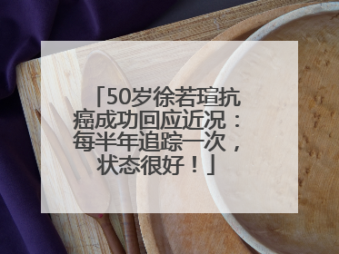 50岁徐若瑄抗癌成功回应近况：每半年追踪一次，状态很好！