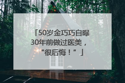 50岁金巧巧自曝30年前做过医美，“很后悔！”