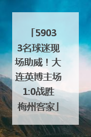 59033名球迷现场助威！大连英博主场1:0战胜梅州客家