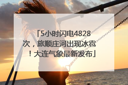 5小时闪电4828次，旅顺庄河出现冰雹！大连气象最新发布