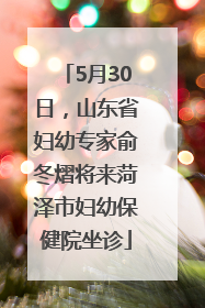 5月30日，山东省妇幼专家俞冬熠将来菏泽市妇幼保健院坐诊