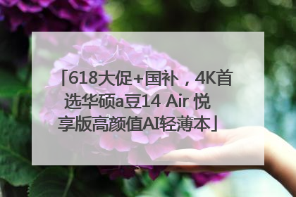 618大促+国补，4K首选华硕a豆14 Air 悦享版高颜值AI轻薄本
