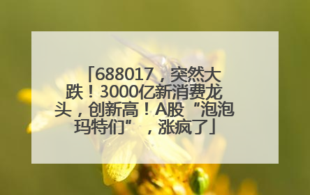 688017，突然大跌！3000亿新消费龙头，创新高！A股“泡泡玛特们”，涨疯了