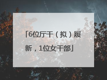 6位厅干（拟）履新，1位女干部