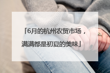 6月的杭州农贸市场，满满都是初夏的美味