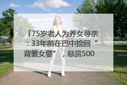 75岁老人为养女寻亲：33年前在巴中捡回“背篓女婴”，悬赏5000元征线索｜红星寻人