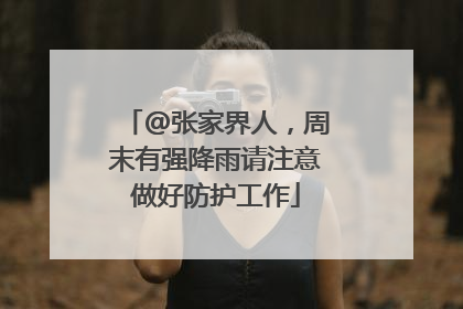 @张家界人，周末有强降雨请注意做好防护工作