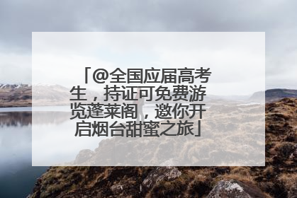 @全国应届高考生，持证可免费游览蓬莱阁，邀你开启烟台甜蜜之旅