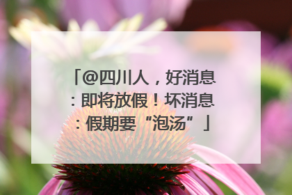@四川人，好消息：即将放假！坏消息：假期要“泡汤”