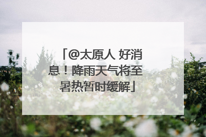 @太原人 好消息！降雨天气将至 暑热暂时缓解