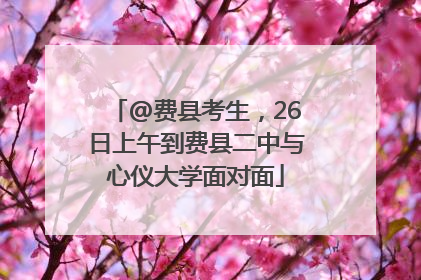 @费县考生，26日上午到费县二中与心仪大学面对面