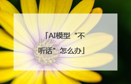 AI模型“不听话”怎么办