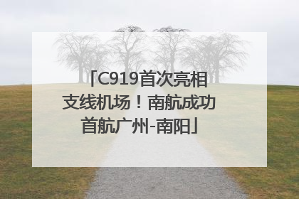 C919首次亮相支线机场！南航成功首航广州-南阳
