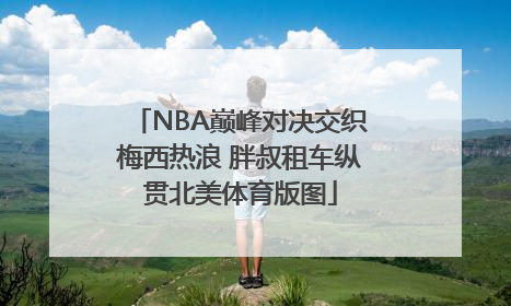 NBA巅峰对决交织梅西热浪 胖叔租车纵贯北美体育版图